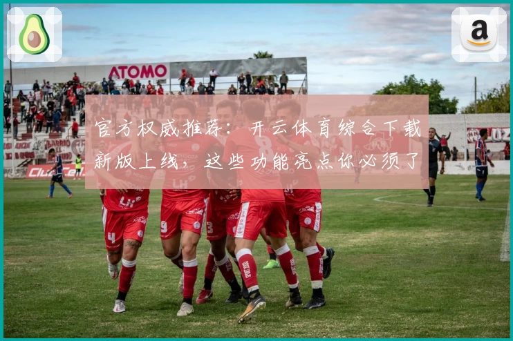 官方权威推荐：开云体育综合下载新版上线，这些功能亮点你必须了解