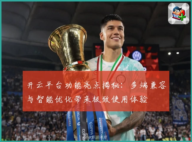 开云平台功能亮点揭秘：多端兼容与智能优化带来极致使用体验