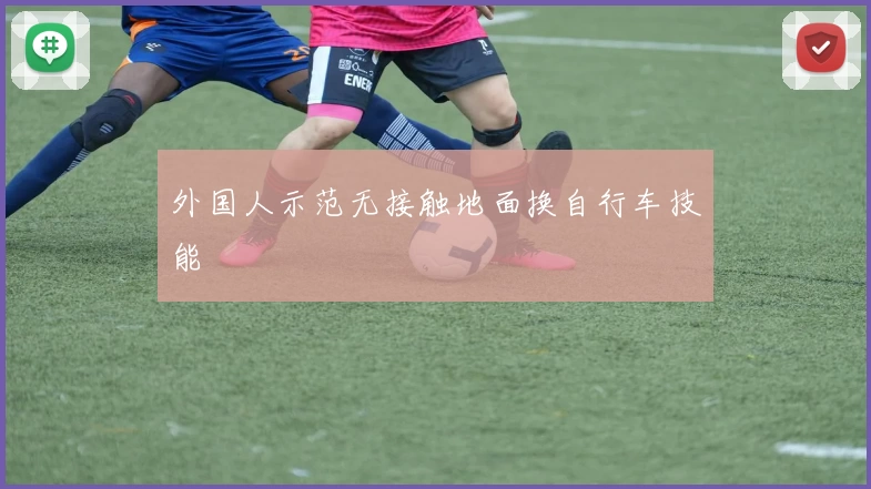 外国人示范无接触地面换自行车技能