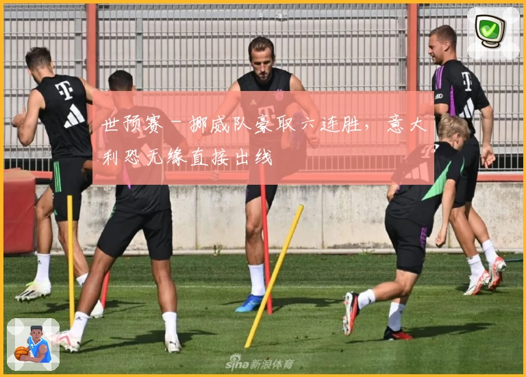 世预赛 - 挪威队豪取六连胜，意大利恐无缘直接出线