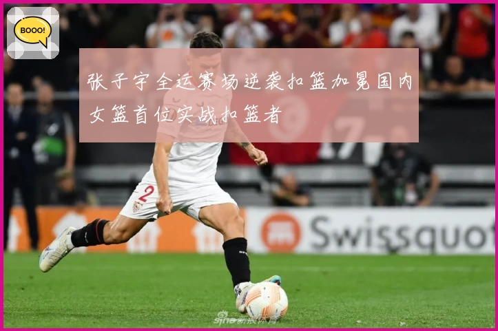 张子宇全运赛场逆袭扣篮加冕国内女篮首位实战扣篮者