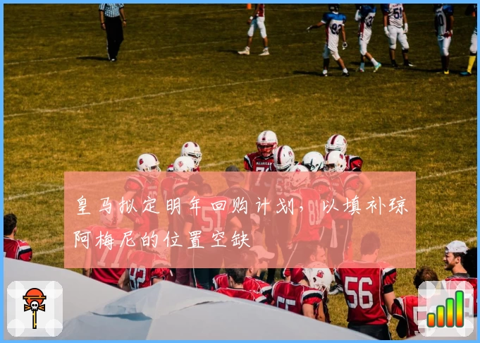 皇马拟定明年回购计划,以填补琼阿梅尼的位置空缺