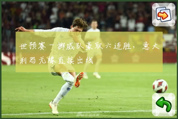 世预赛 - 挪威队豪取六连胜，意大利恐无缘直接出线