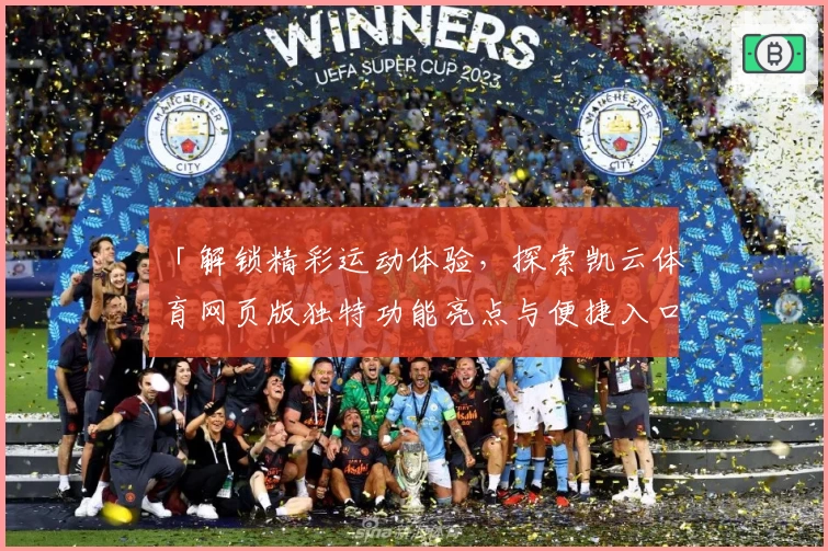 「解锁精彩运动体验，探索凯云体育网页版独特功能亮点与便捷入口」