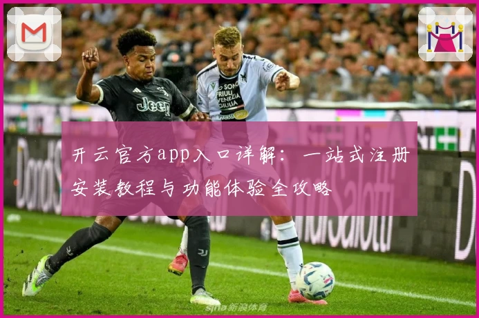 开云官方app入口详解：一站式注册安装教程与功能体验全攻略