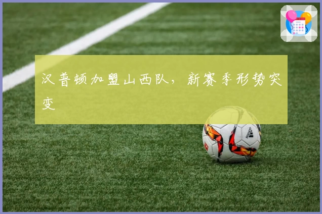 汉普顿加盟山西队，新赛季形势突变