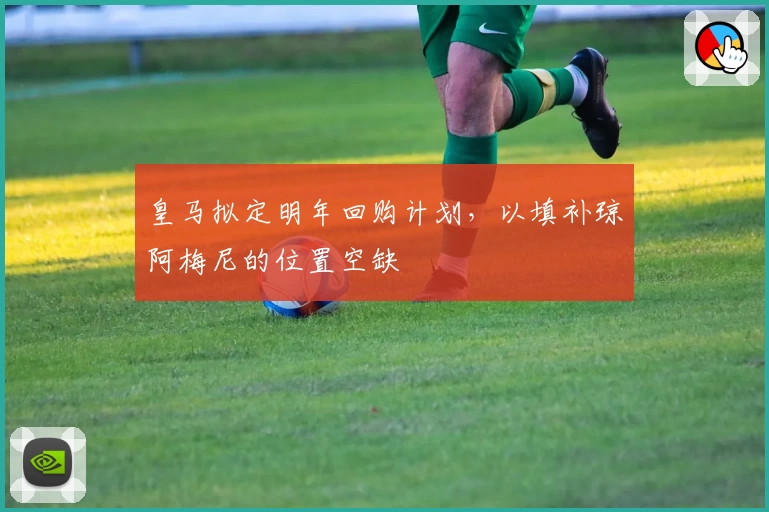 皇马拟定明年回购计划,以填补琼阿梅尼的位置空缺