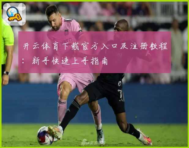开云体育下载官方入口及注册教程：新手快速上手指南