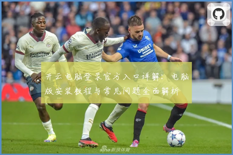 开云电脑登录官方入口详解：电脑版安装教程与常见问题全面解析