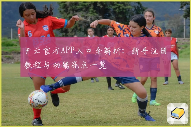 开云官方APP入口全解析：新手注册教程与功能亮点一览