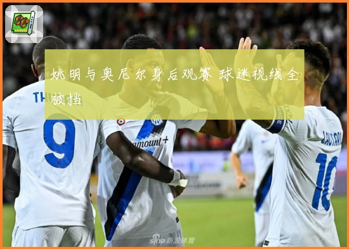 姚明与奥尼尔身后观赛 球迷视线全被挡