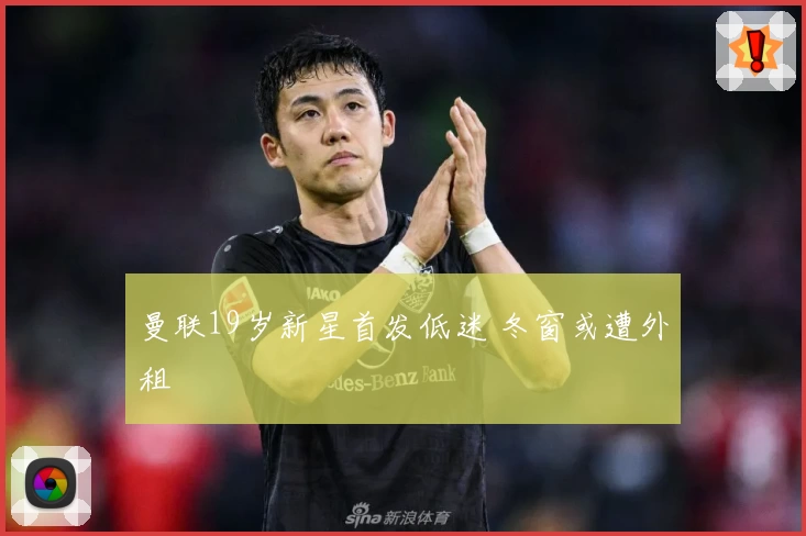 曼联19岁新星首发低迷 冬窗或遭外租