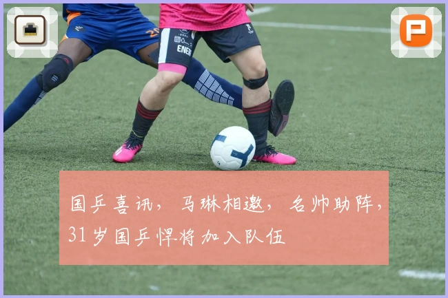 国乒喜讯，马琳相邀，名帅助阵，31岁国乒悍将加入队伍