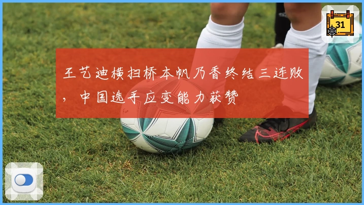 王艺迪横扫桥本帆乃香终结三连败，中国选手应变能力获赞