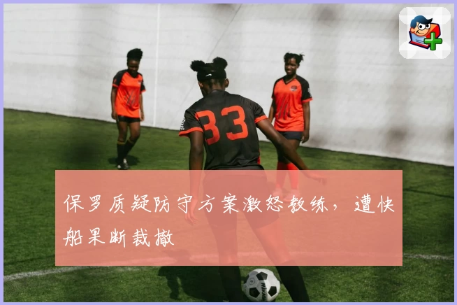 保罗质疑防守方案激怒教练,遭快船果断裁撤